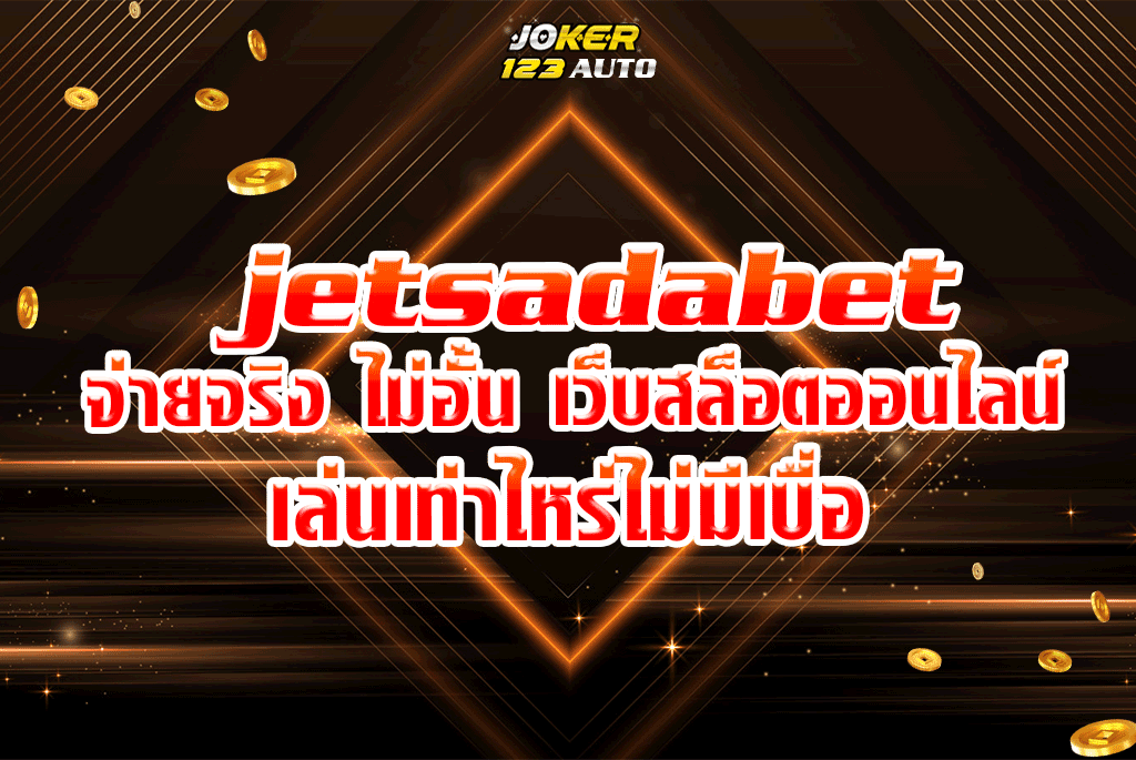 jetsadabet จ่ายจริง ไม่อั้น เว็บสล็อตออนไลน์เล่นเท่าไหร่ไม่มีเบื่อ
