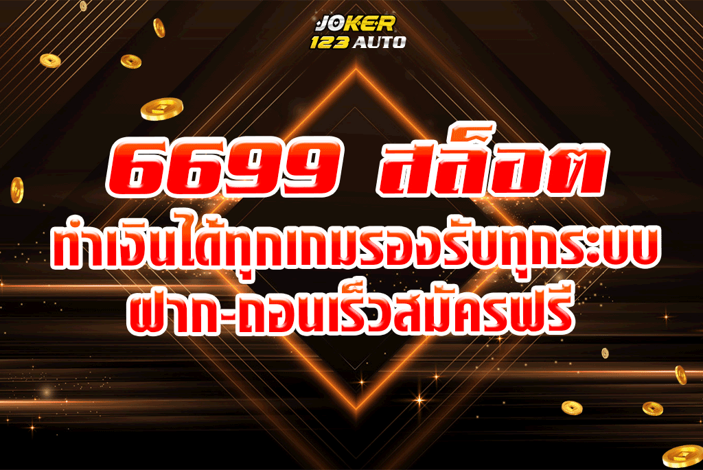 6699 สล็อต ทำเงินได้ทุกเกมรองรับทุกระบบฝาก-ถอนเร็วสมัครฟรี